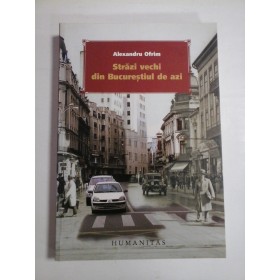 STRAZI VECHI DIN BUCURESTIUL DE AZI - Alexandru Ofrim